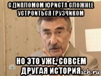 с дипломом юриста сложнее устроиться грузчиком но это уже, совсем другая история