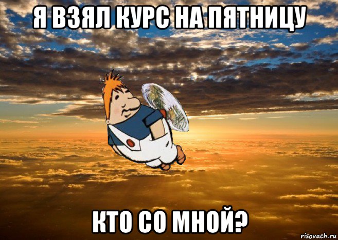 я взял курс на пятницу кто со мной?