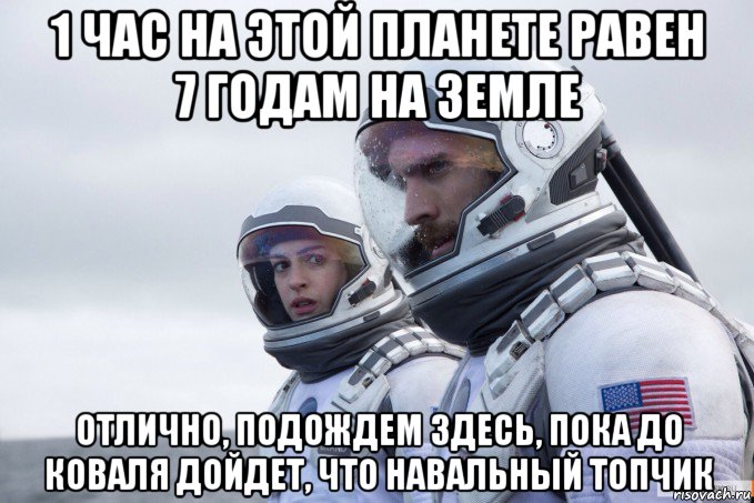 1 час на этой планете равен 7 годам на земле отлично, подождем здесь, пока до коваля дойдет, что навальный топчик