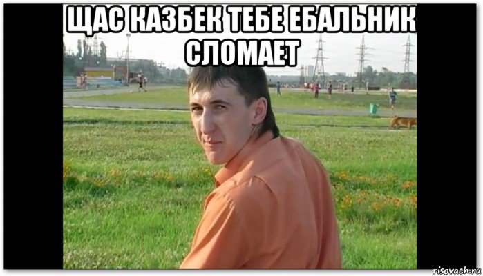 щас казбек тебе ебальник сломает 