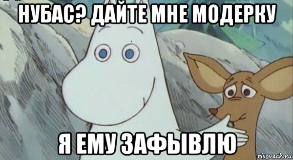 нубас? дайте мне модерку я ему зафывлю