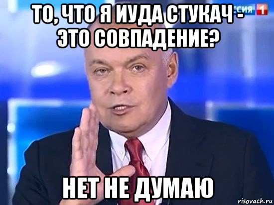 то, что я иуда стукач - это совпадение? нет не думаю, Мем Киселёв 2014