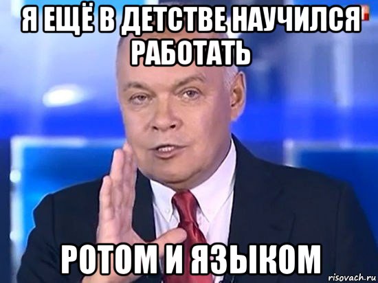 я ещё в детстве научился работать ротом и языком, Мем Киселёв 2014