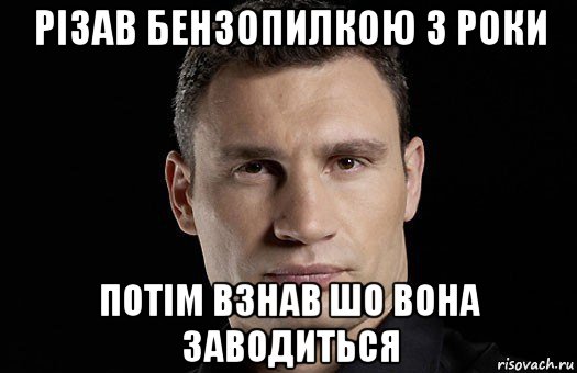 різав бензопилкою 3 роки потім взнав шо вона заводиться, Мем Кличко
