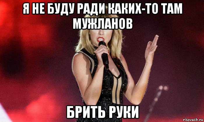 я не буду ради каких-то там мужланов брить руки