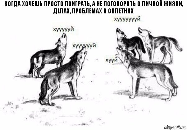 когда хочешь просто поиграть, а не поговорить о личной жизни, делах, проблемах и сплетнях