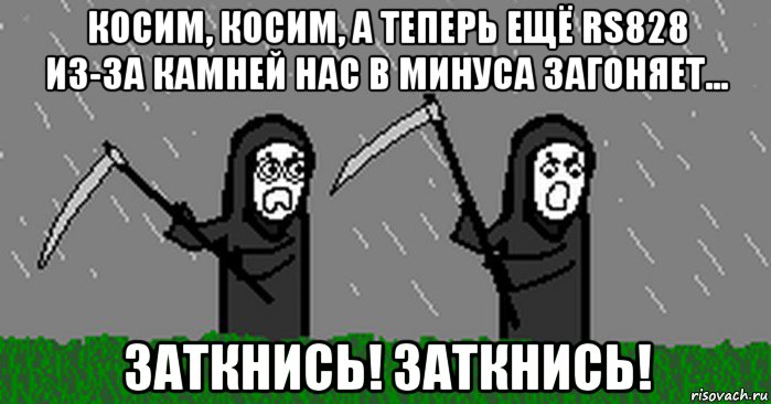 косим, косим, а теперь ещё rs828 из-за камней нас в минуса загоняет... заткнись! заткнись!