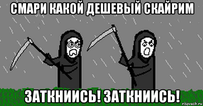 смари какой дешевый скайрим заткниись! заткниись!