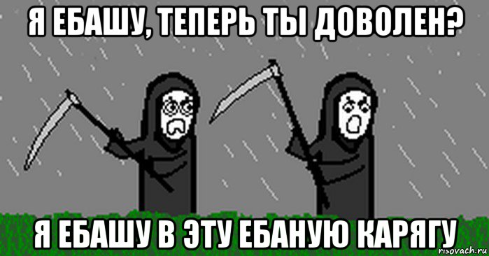 я ебашу, теперь ты доволен? я ебашу в эту ебаную карягу