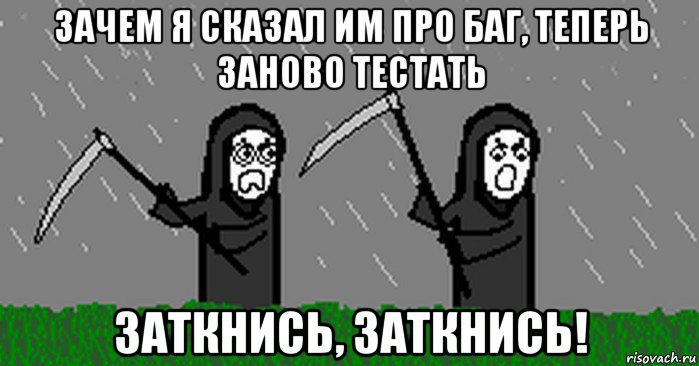 зачем я сказал им про баг, теперь заново тестать заткнись, заткнись!