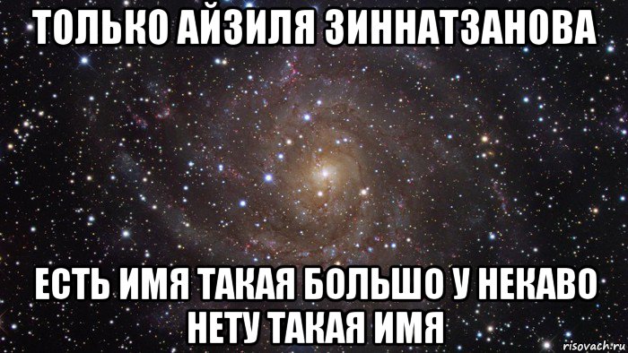 только айзиля зиннатзанова есть имя такая большо у некаво нету такая имя, Мем  Космос (офигенно)