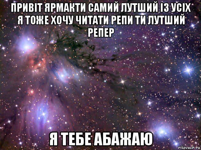 привіт ярмакти самий лутший із усіх я тоже хочу читати репи ти лутший репер я тебе абажаю, Мем Космос