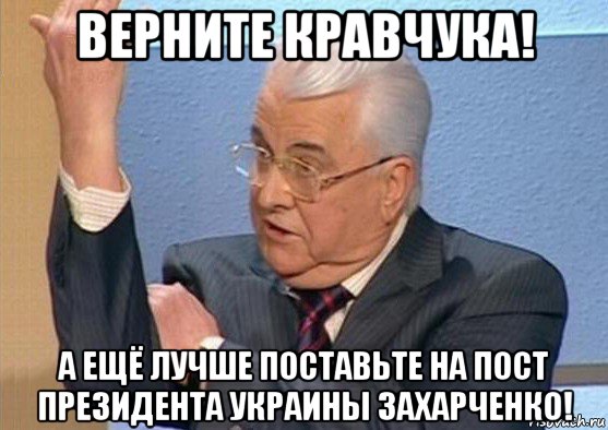 верните кравчука! а ещё лучше поставьте на пост президента украины захарченко!