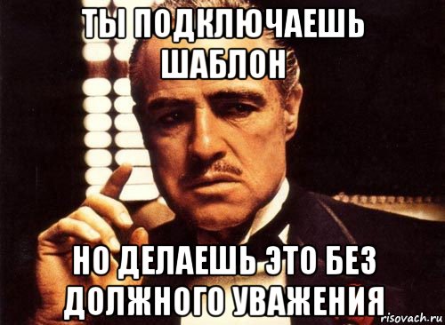 ты подключаешь шаблон но делаешь это без должного уважения, Мем крестный отец