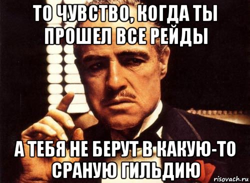 то чувство, когда ты прошел все рейды а тебя не берут в какую-то сраную гильдию, Мем крестный отец