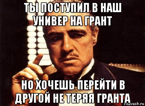 ты поступил в наш универ на грант но хочешь перейти в другой не теряя гранта, Мем крестный отец