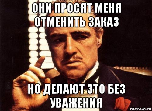 они просят меня отменить заказ но делают это без уважения, Мем крестный отец