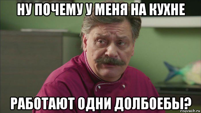 ну почему у меня на кухне работают одни долбоебы?, Мем Кухня