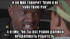 и он мне говорит "пейн я не чувствую рук" а я ему: "но ты все равно должен продолжать работать", Мем майор пейн