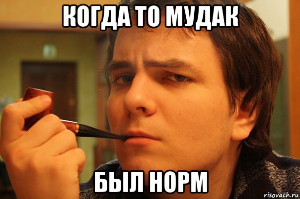 когда то мудак был норм