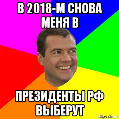 в 2018-м снова меня в президенты рф выберут, Мем  Медведев advice