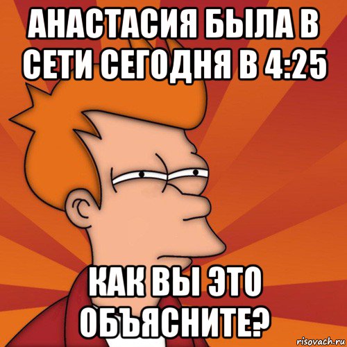 анастасия была в сети сегодня в 4:25 как вы это объясните?, Мем Мне кажется или (Фрай Футурама)