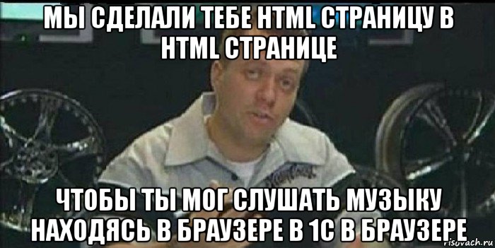 мы сделали тебе html страницу в html странице чтобы ты мог слушать музыку находясь в браузере в 1с в браузере, Мем Монитор (тачка на прокачку)