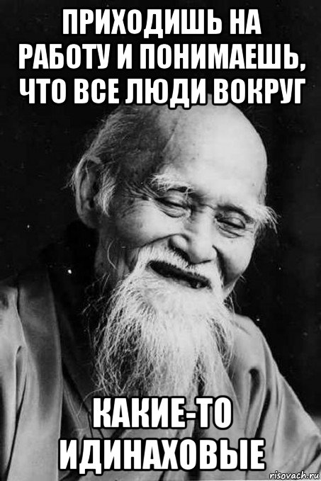 приходишь на работу и понимаешь, что все люди вокруг какие-то идинаховые, Мем мудрец улыбается