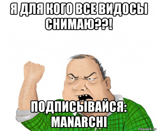 я для кого все видосы снимаю??! подписывайся: manarchi, Мем мужик