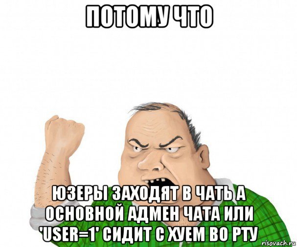 потому что юзеры заходят в чать а основной адмен чата или 'user=1' сидит с хуем во рту, Мем мужик