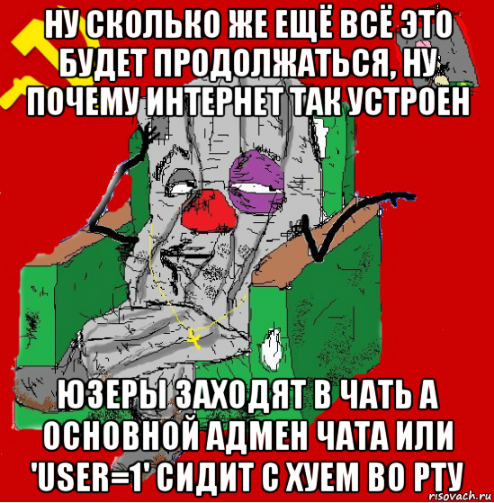 ну сколько же ещё всё это будет продолжаться, ну почему интернет так устроен юзеры заходят в чать а основной адмен чата или 'user=1' сидит с хуем во рту