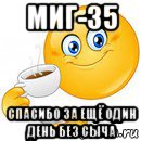 миг-35 спасибо за ещё один день без сыча, Мем Начни свой день