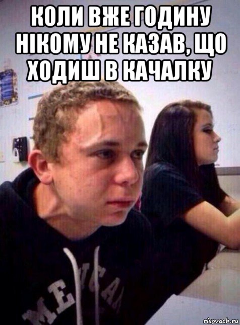 коли вже годину нікому не казав, що ходиш в качалку 