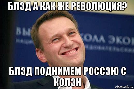 блэд а как же революция? блэд поднимем россэю с колэн
