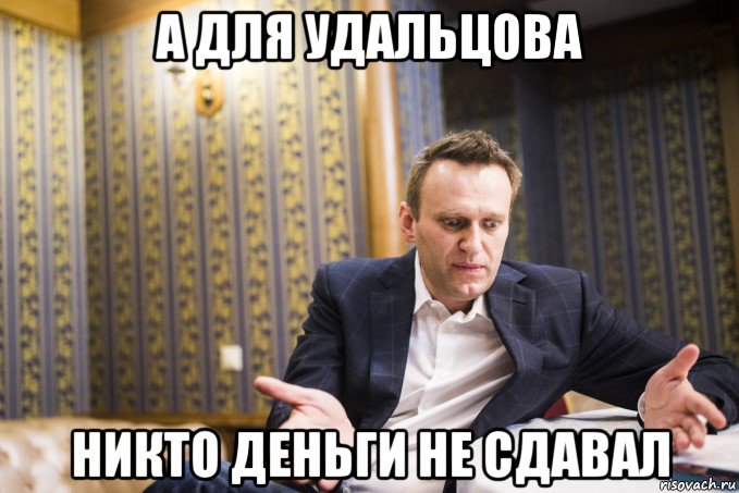 а для удальцова никто деньги не сдавал