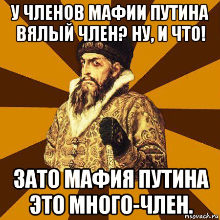 у членов мафии путина вялый член? ну, и что! зато мафия путина это много-член., Мем Не царское это дело