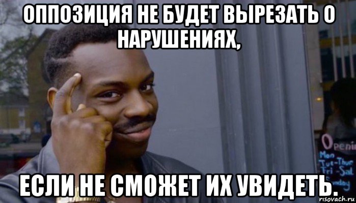 оппозиция не будет вырезать о нарушениях, если не сможет их увидеть., Мем Не делай не будет