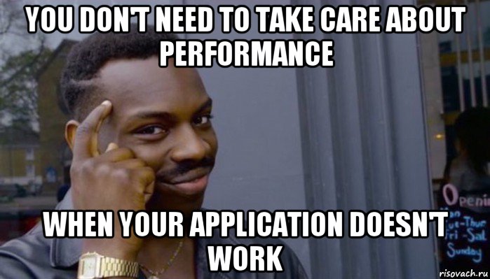 you don't need to take care about performance when your application doesn't work, Мем Не делай не будет