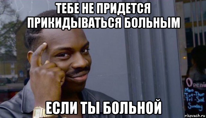 тебе не придется прикидываться больным если ты больной, Мем Не делай не будет