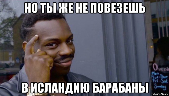 но ты же не повезешь в исландию барабаны, Мем Не делай не будет