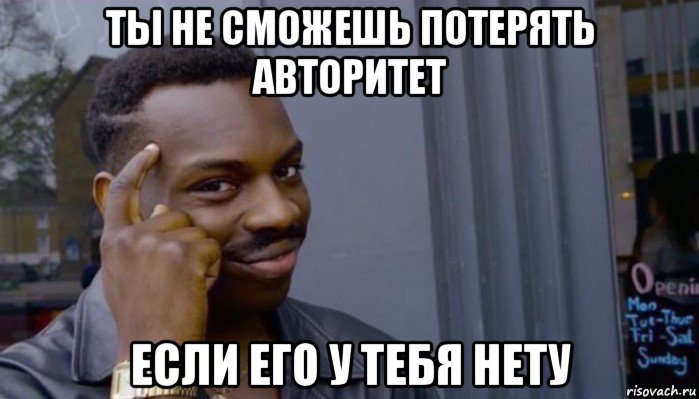 ты не сможешь потерять авторитет если его у тебя нету, Мем Не делай не будет