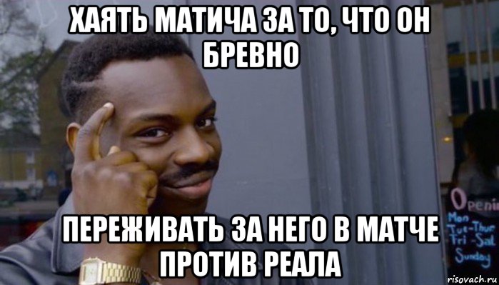 хаять матича за то, что он бревно переживать за него в матче против реала, Мем Не делай не будет