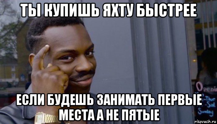 ты купишь яхту быстрее если будешь занимать первые места а не пятые, Мем Не делай не будет