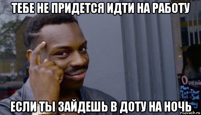 тебе не придется идти на работу если ты зайдешь в доту на ночь, Мем Не делай не будет