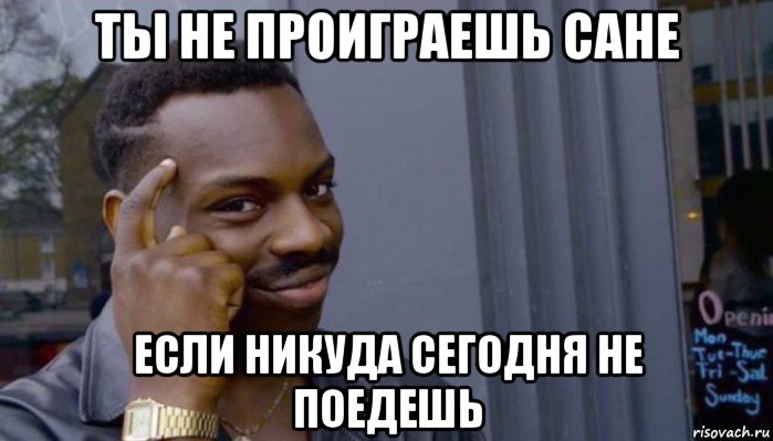 ты не проиграешь сане если никуда сегодня не поедешь, Мем Не делай не будет