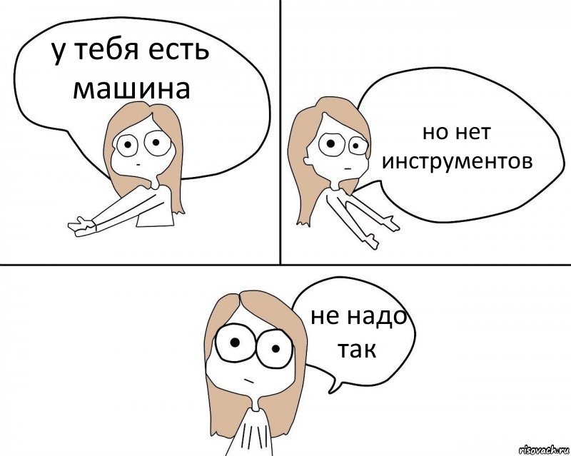 у тебя есть машина но нет инструментов не надо так, Комикс Не надо так