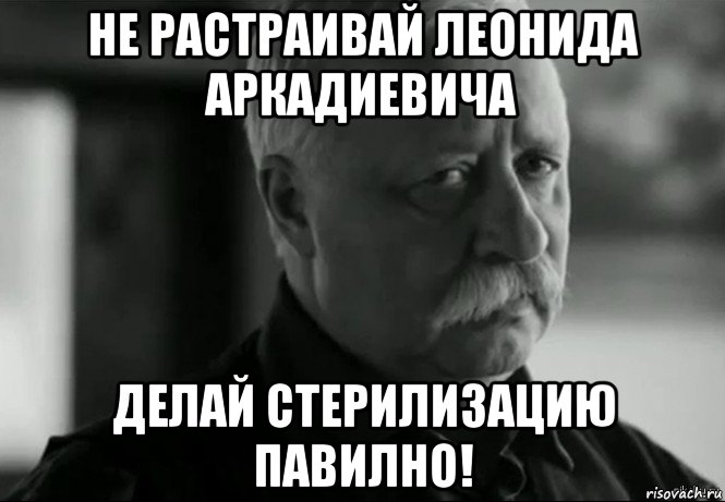 не растраивай леонида аркадиевича делай стерилизацию павилно!, Мем Не расстраивай Леонида Аркадьевича