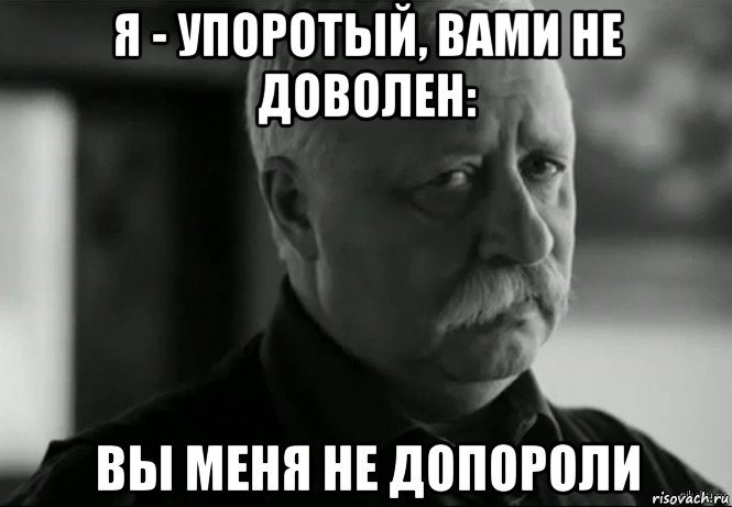 я - упоротый, вами не доволен: вы меня не допороли, Мем Не расстраивай Леонида Аркадьевича