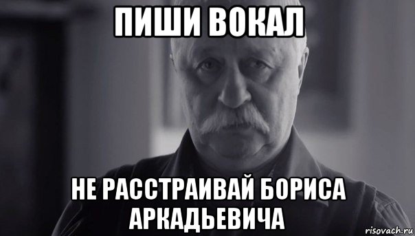 пиши вокал не расстраивай бориса аркадьевича, Мем Не огорчай Леонида Аркадьевича