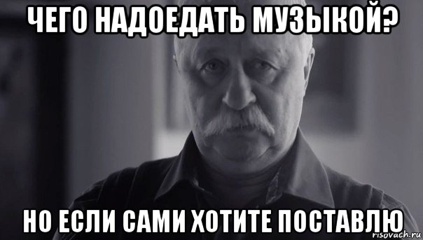 чего надоедать музыкой? но если сами хотите поставлю, Мем Не огорчай Леонида Аркадьевича